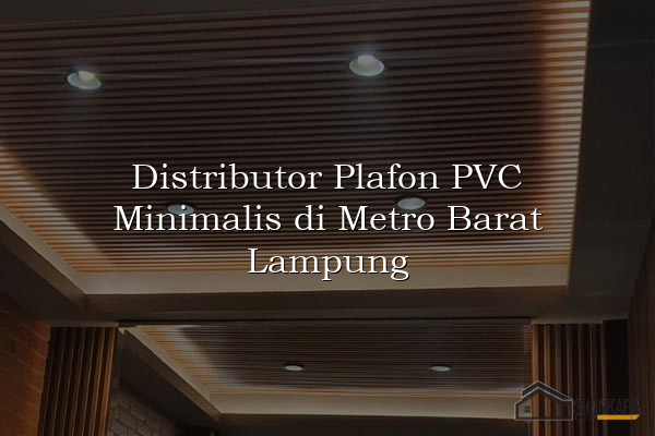 Distributor Plafon PVC Minimalis di Metro Barat Lampung