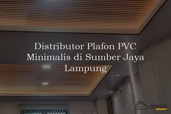 Distributor Plafon PVC Minimalis di Sumber Jaya Lampung
