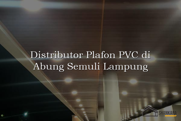 Distributor Plafon PVC di Abung Semuli Lampung