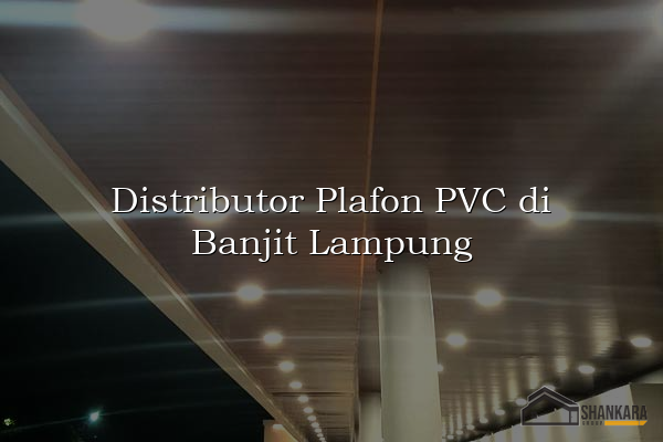 Distributor Plafon PVC di Banjit Lampung