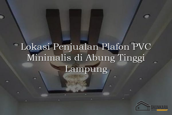 Lokasi Penjualan Plafon PVC Minimalis di Abung Tinggi Lampung