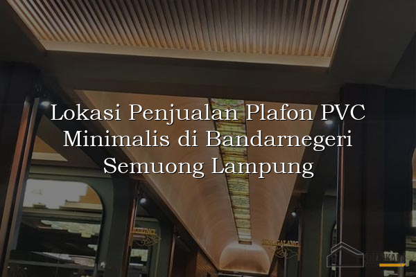 Lokasi Penjualan Plafon PVC Minimalis di Bandarnegeri Semuong Lampung