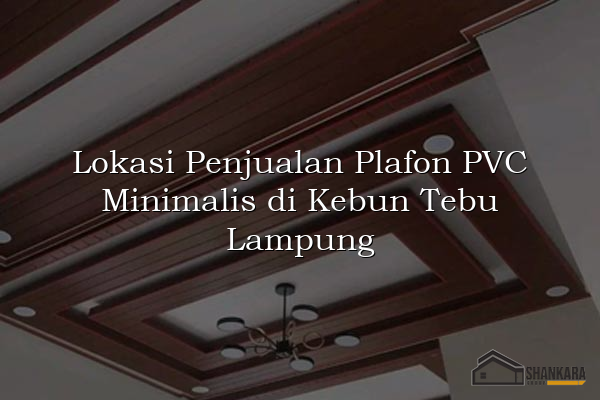 Lokasi Penjualan Plafon PVC Minimalis di Kebun Tebu Lampung
