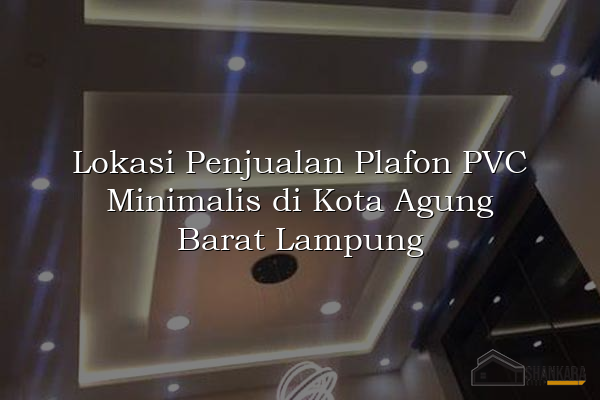Lokasi Penjualan Plafon PVC Minimalis di Kota Agung Barat Lampung