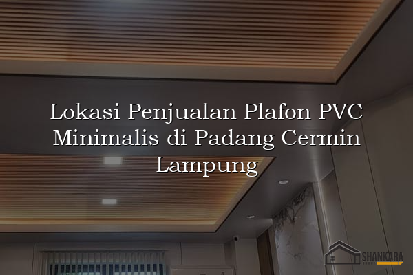 Lokasi Penjualan Plafon PVC Minimalis di Padang Cermin Lampung