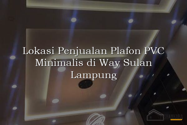 Lokasi Penjualan Plafon PVC Minimalis di Way Sulan Lampung