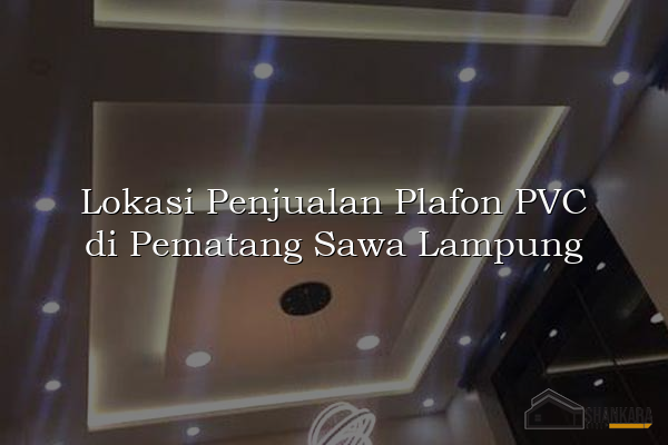 Lokasi Penjualan Plafon PVC di Pematang Sawa Lampung