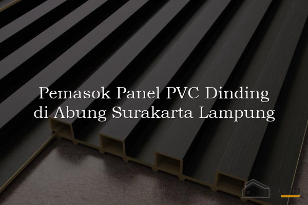 Pemasok Panel PVC Dinding di Abung Surakarta Lampung