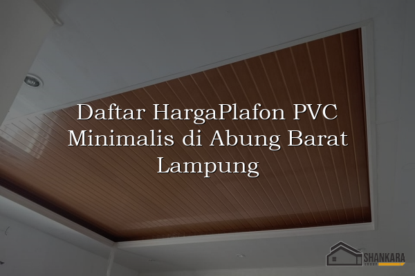 Daftar HargaPlafon PVC Minimalis di Abung Barat Lampung