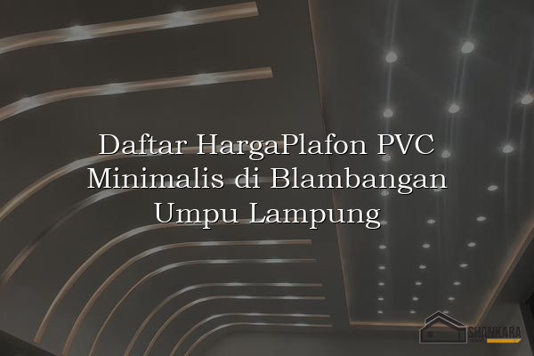 Daftar HargaPlafon PVC Minimalis di Blambangan Umpu Lampung