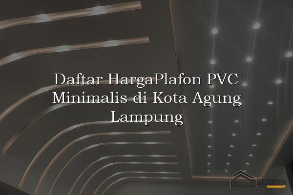 Daftar HargaPlafon PVC Minimalis di Kota Agung Lampung