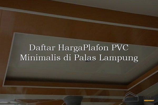 Daftar HargaPlafon PVC Minimalis di Palas Lampung