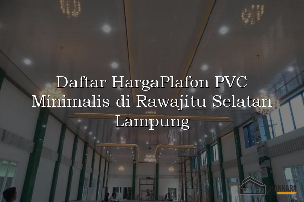 Daftar HargaPlafon PVC Minimalis di Rawajitu Selatan Lampung