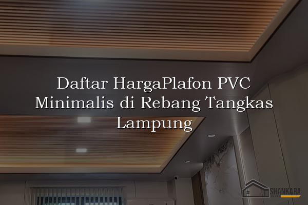 Daftar HargaPlafon PVC Minimalis di Rebang Tangkas Lampung