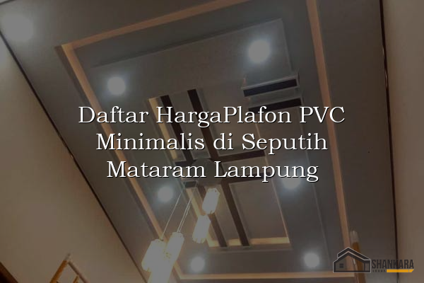 Daftar HargaPlafon PVC Minimalis di Seputih Mataram Lampung