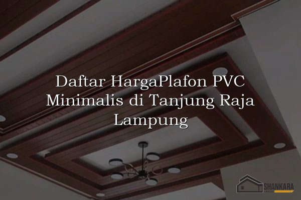 Daftar HargaPlafon PVC Minimalis di Tanjung Raja Lampung