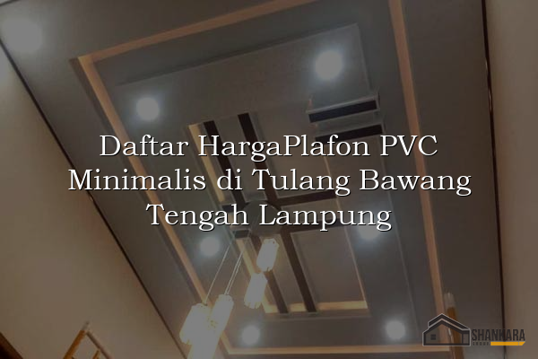 Daftar HargaPlafon PVC Minimalis di Tulang Bawang Tengah Lampung