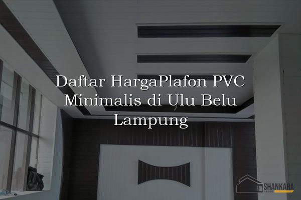 Daftar HargaPlafon PVC Minimalis di Ulu Belu Lampung