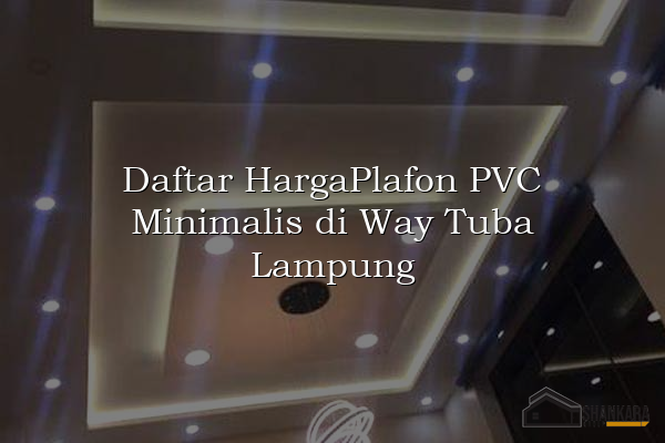 Daftar HargaPlafon PVC Minimalis di Way Tuba Lampung