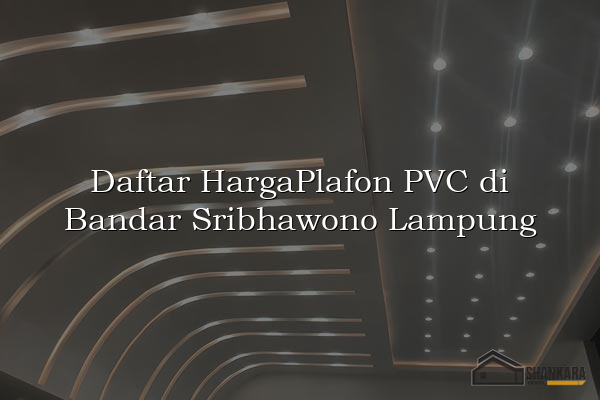 Daftar HargaPlafon PVC di Bandar Sribhawono Lampung