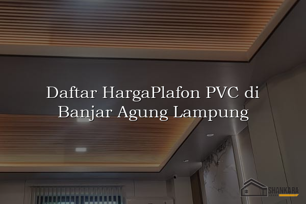 Daftar HargaPlafon PVC di Banjar Agung Lampung