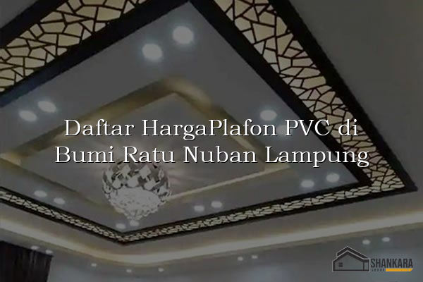 Daftar HargaPlafon PVC di Bumi Ratu Nuban Lampung