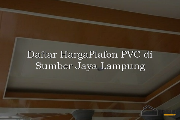 Daftar HargaPlafon PVC di Sumber Jaya Lampung