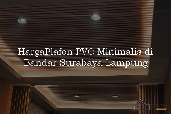 HargaPlafon PVC Minimalis di Bandar Surabaya Lampung