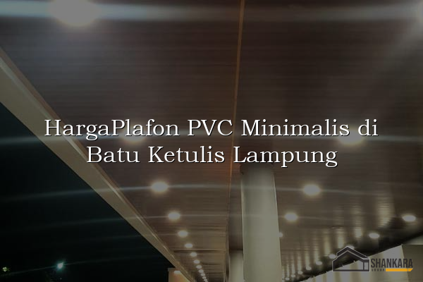 HargaPlafon PVC Minimalis di Batu Ketulis Lampung