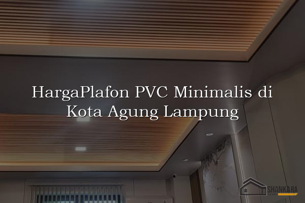 HargaPlafon PVC Minimalis di Kota Agung Lampung