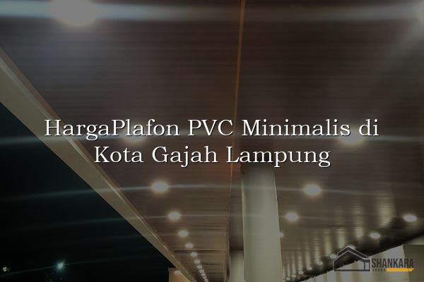 HargaPlafon PVC Minimalis di Kota Gajah Lampung