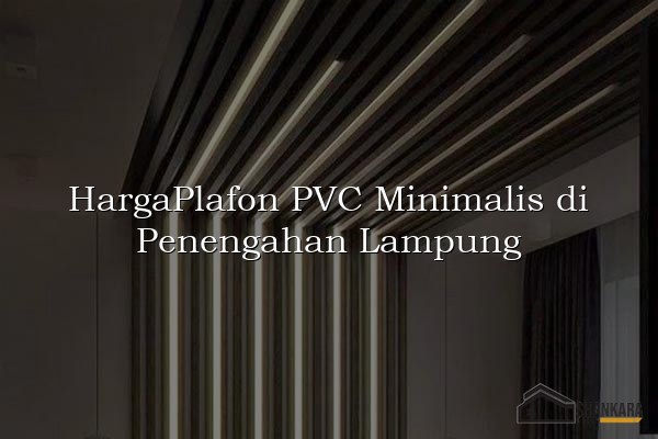 HargaPlafon PVC Minimalis di Penengahan Lampung