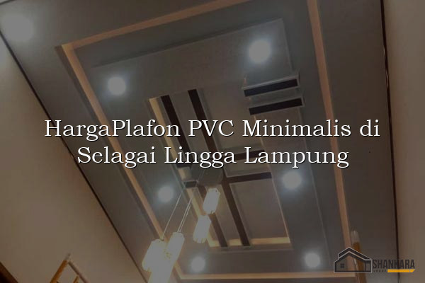 HargaPlafon PVC Minimalis di Selagai Lingga Lampung