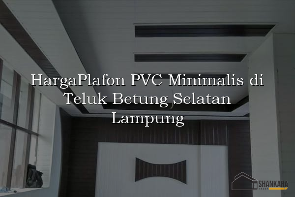 HargaPlafon PVC Minimalis di Teluk Betung Selatan Lampung