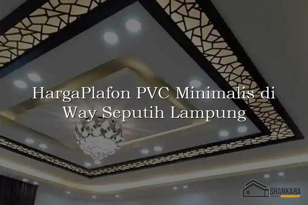 HargaPlafon PVC Minimalis di Way Seputih Lampung