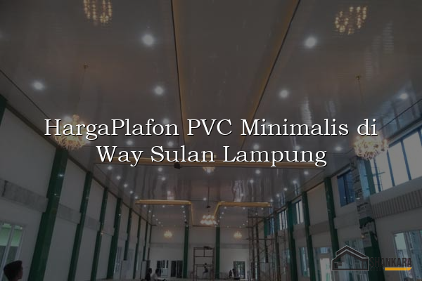 HargaPlafon PVC Minimalis di Way Sulan Lampung