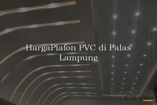 HargaPlafon PVC di Palas Lampung