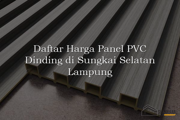 Daftar Harga Panel PVC Dinding di Sungkai Selatan Lampung