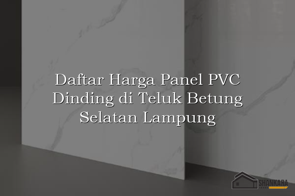 Daftar Harga Panel PVC Dinding di Teluk Betung Selatan Lampung