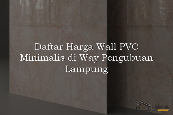 Daftar Harga Wall PVC Minimalis di Way Pengubuan Lampung