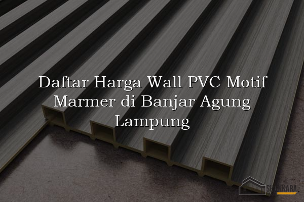 Daftar Harga Wall PVC Motif Marmer di Banjar Agung Lampung