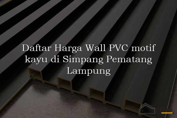 Daftar Harga Wall PVC motif kayu di Simpang Pematang Lampung