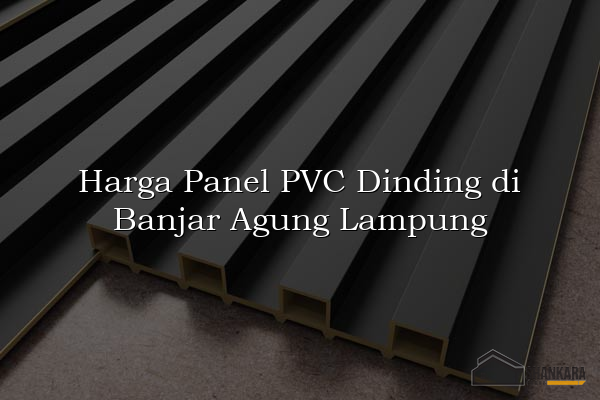 Harga Panel PVC Dinding di Banjar Agung Lampung