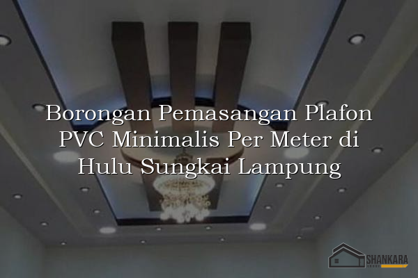 Borongan Pemasangan Plafon PVC Minimalis Per Meter di Hulu Sungkai Lampung