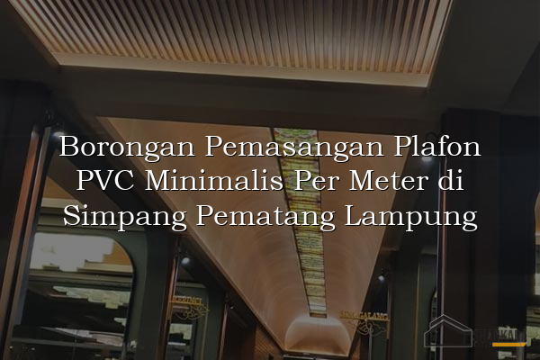 Borongan Pemasangan Plafon PVC Minimalis Per Meter di Simpang Pematang Lampung