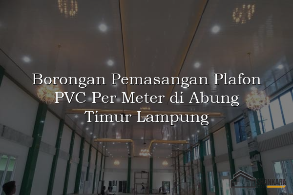 Borongan Pemasangan Plafon PVC Per Meter di Abung Timur Lampung