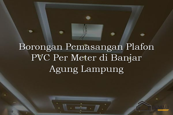Borongan Pemasangan Plafon PVC Per Meter di Banjar Agung Lampung