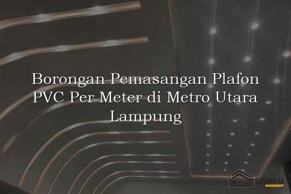 Borongan Pemasangan Plafon PVC Per Meter di Metro Utara Lampung