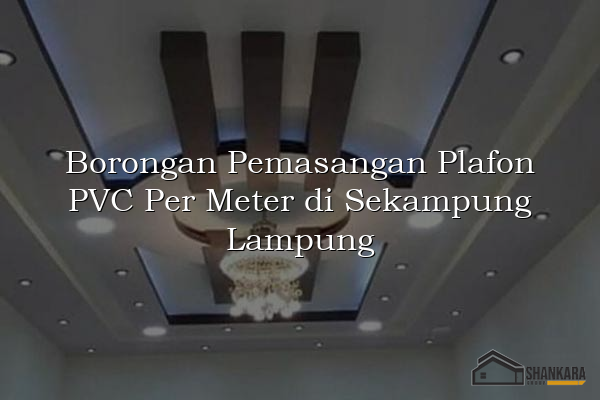 Borongan Pemasangan Plafon PVC Per Meter di Sekampung Lampung