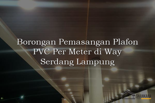 Borongan Pemasangan Plafon PVC Per Meter di Way Serdang Lampung